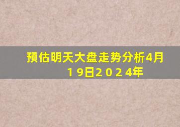 预估明天大盘走势分析4月1 9日2 0 2 4年